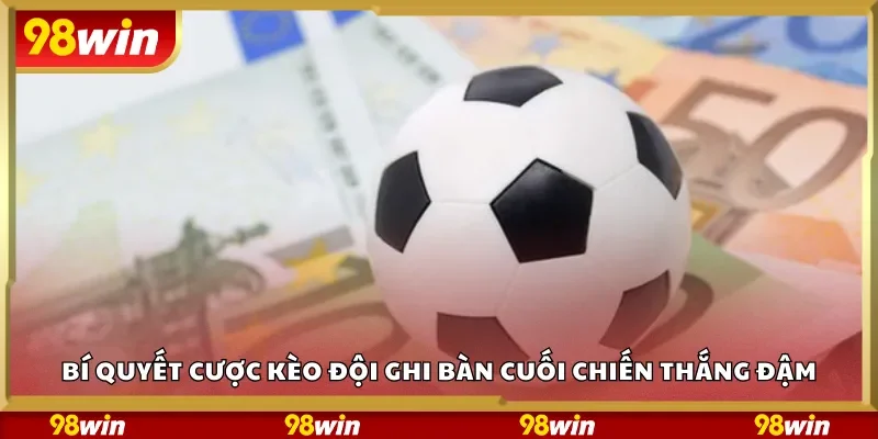 Bí quyết cược kèo đội ghi bàn cuối chiến thắng đậm