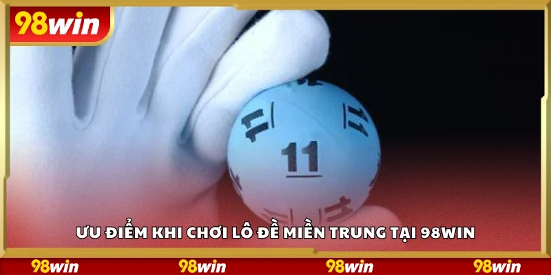 Các ưu điểm khi chơi lô đề miền Trung tại 98Win