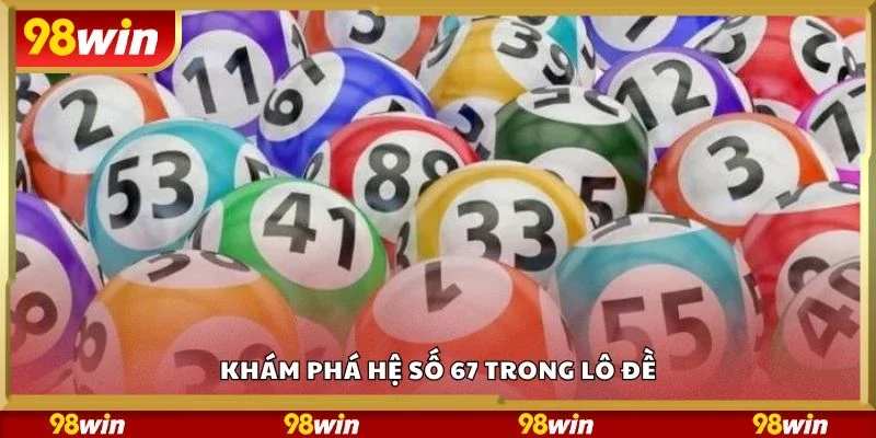Khám phá hệ số 67 trong lô đề