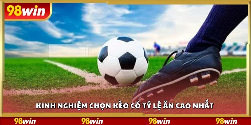 Kinh nghiệm chọn kèo có tỷ lệ ăn cao nhất