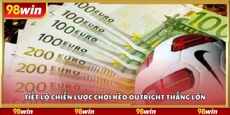 Tiết lộ chiến lược chơi kèo Outright thắng lớn