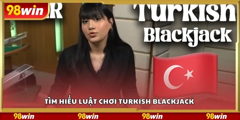 Tìm hiểu luật chơi turkish blackjack