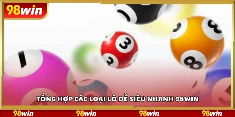 Tổng hợp các loại lô đề siêu nhanh 98Win